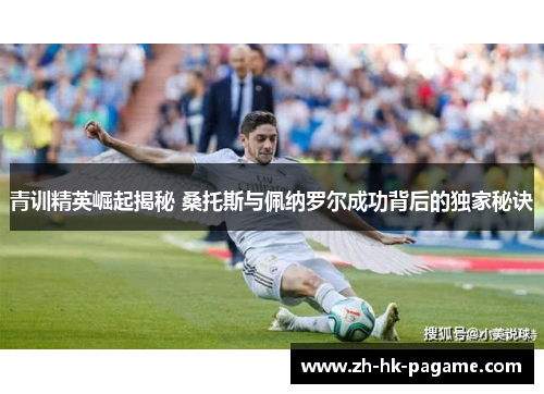 青训精英崛起揭秘 桑托斯与佩纳罗尔成功背后的独家秘诀