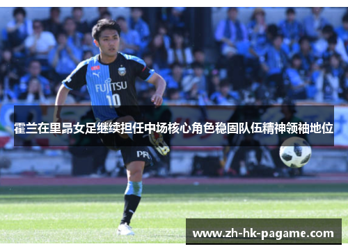 霍兰在里昂女足继续担任中场核心角色稳固队伍精神领袖地位